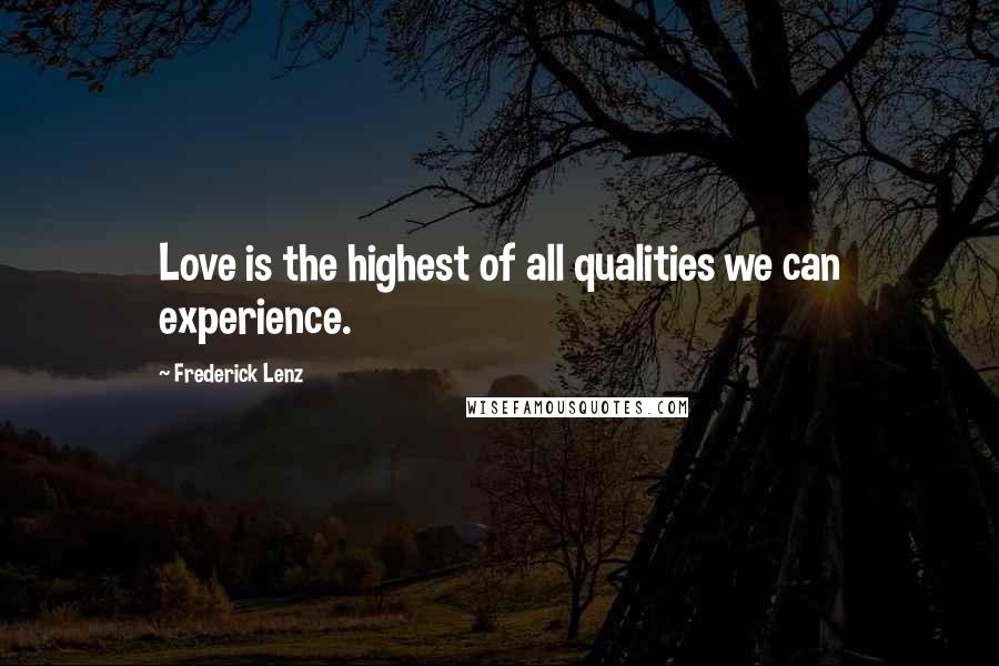 Frederick Lenz Quotes: Love is the highest of all qualities we can experience.