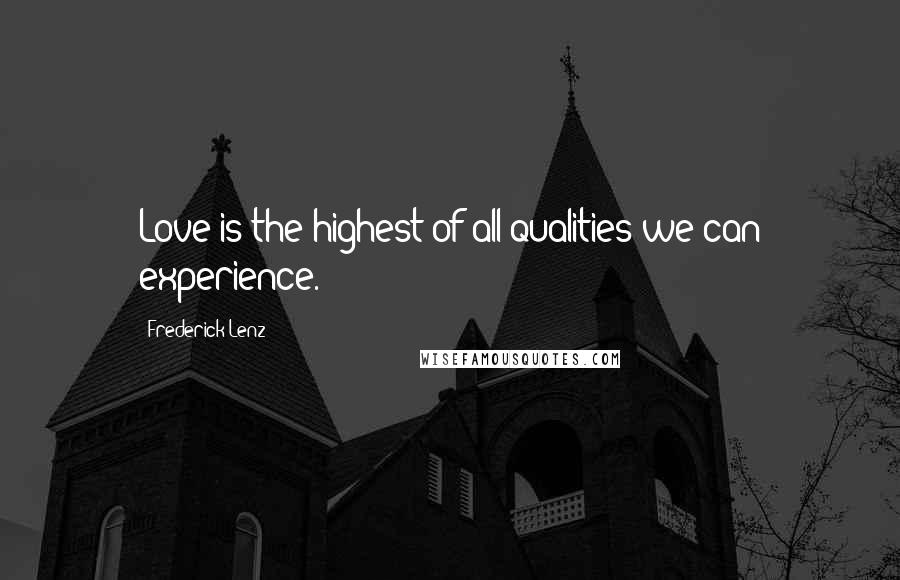 Frederick Lenz Quotes: Love is the highest of all qualities we can experience.