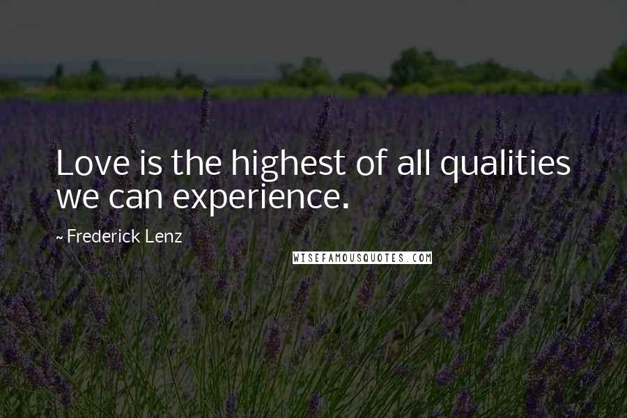 Frederick Lenz Quotes: Love is the highest of all qualities we can experience.