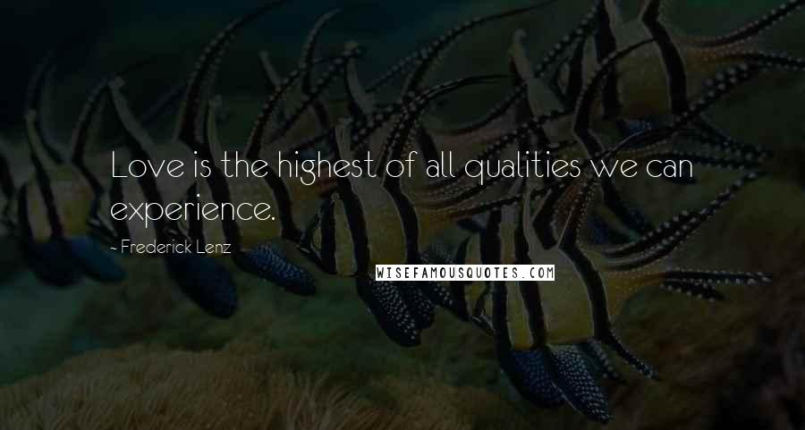 Frederick Lenz Quotes: Love is the highest of all qualities we can experience.