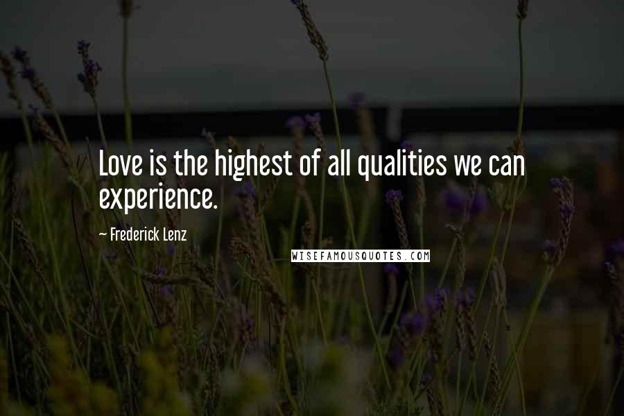 Frederick Lenz Quotes: Love is the highest of all qualities we can experience.