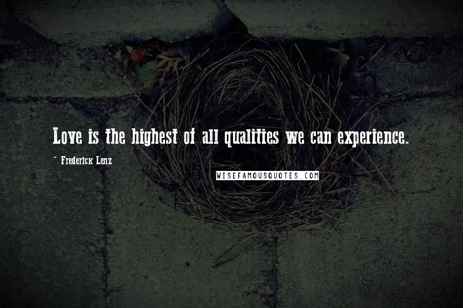 Frederick Lenz Quotes: Love is the highest of all qualities we can experience.