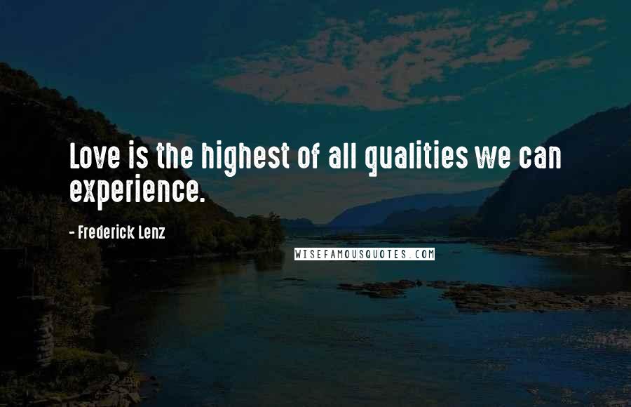 Frederick Lenz Quotes: Love is the highest of all qualities we can experience.