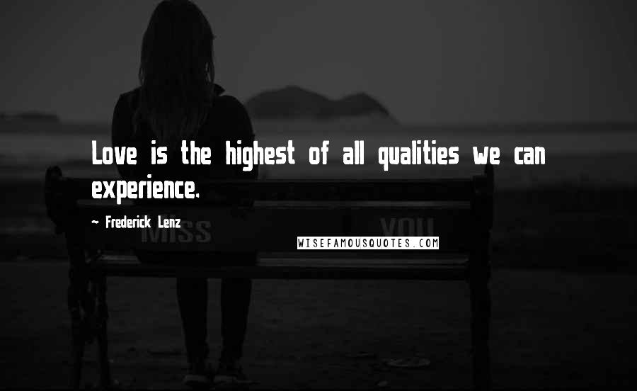 Frederick Lenz Quotes: Love is the highest of all qualities we can experience.