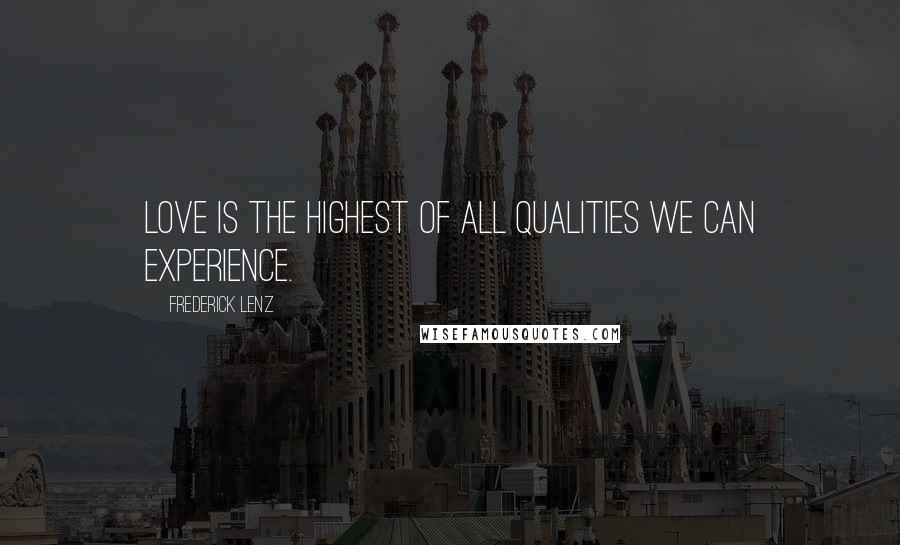 Frederick Lenz Quotes: Love is the highest of all qualities we can experience.