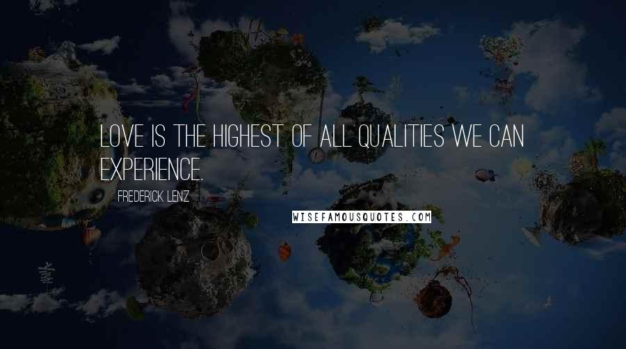 Frederick Lenz Quotes: Love is the highest of all qualities we can experience.