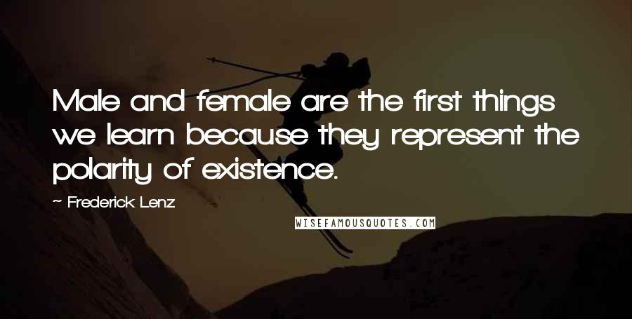 Frederick Lenz Quotes: Male and female are the first things we learn because they represent the polarity of existence.