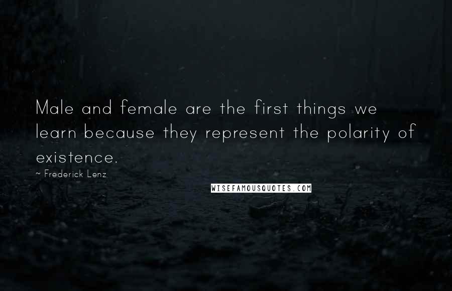 Frederick Lenz Quotes: Male and female are the first things we learn because they represent the polarity of existence.