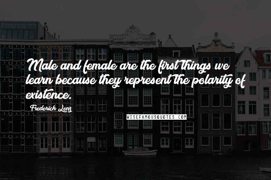 Frederick Lenz Quotes: Male and female are the first things we learn because they represent the polarity of existence.