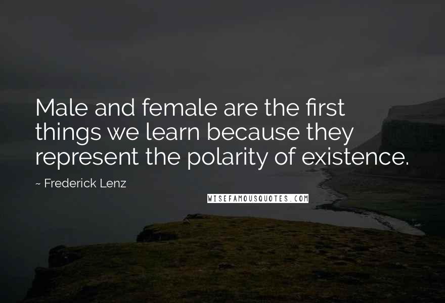 Frederick Lenz Quotes: Male and female are the first things we learn because they represent the polarity of existence.