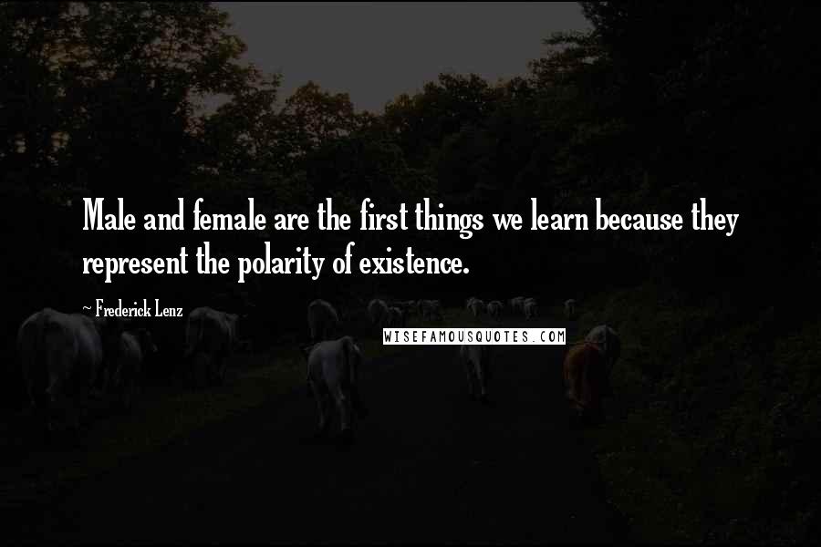 Frederick Lenz Quotes: Male and female are the first things we learn because they represent the polarity of existence.