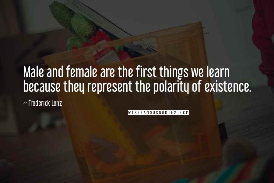 Frederick Lenz Quotes: Male and female are the first things we learn because they represent the polarity of existence.