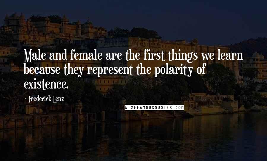 Frederick Lenz Quotes: Male and female are the first things we learn because they represent the polarity of existence.