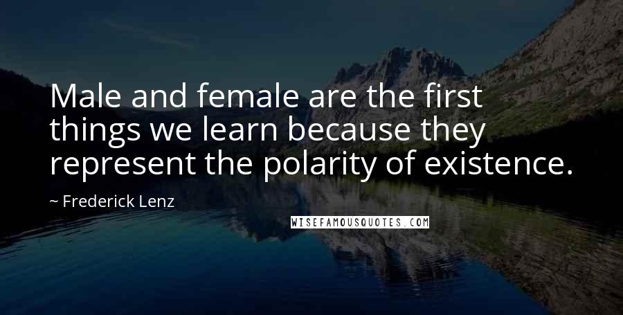 Frederick Lenz Quotes: Male and female are the first things we learn because they represent the polarity of existence.