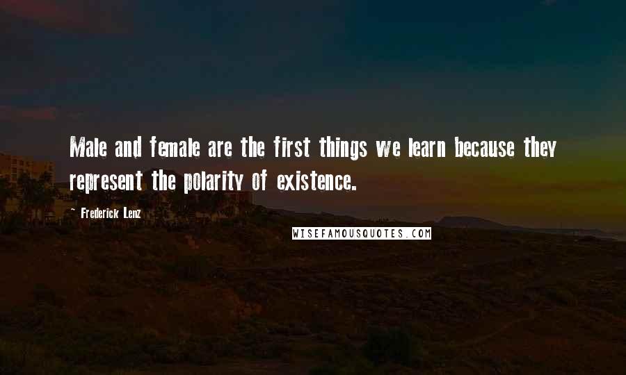 Frederick Lenz Quotes: Male and female are the first things we learn because they represent the polarity of existence.