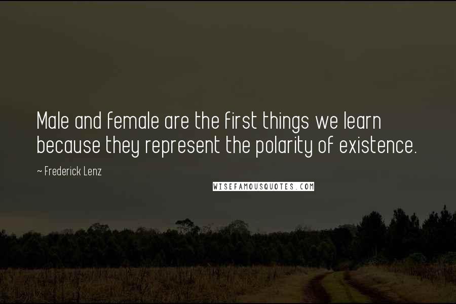 Frederick Lenz Quotes: Male and female are the first things we learn because they represent the polarity of existence.