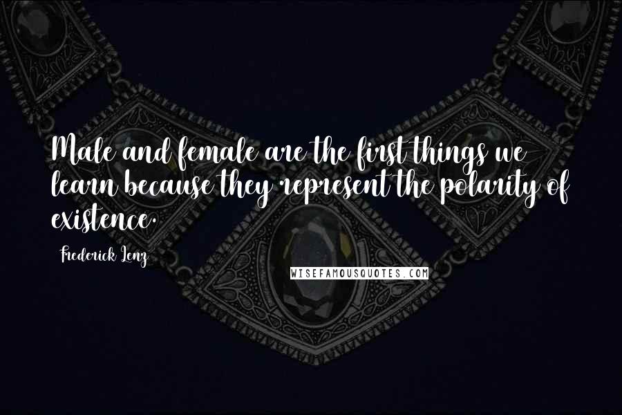 Frederick Lenz Quotes: Male and female are the first things we learn because they represent the polarity of existence.