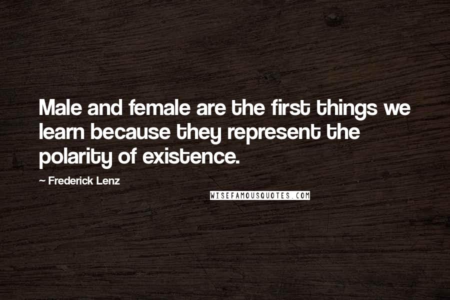 Frederick Lenz Quotes: Male and female are the first things we learn because they represent the polarity of existence.