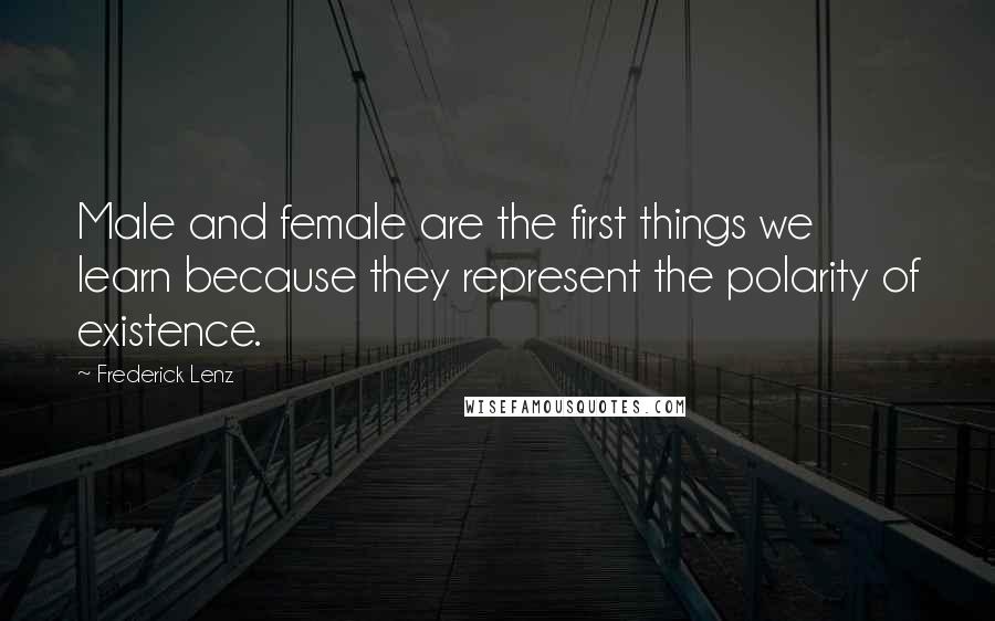 Frederick Lenz Quotes: Male and female are the first things we learn because they represent the polarity of existence.