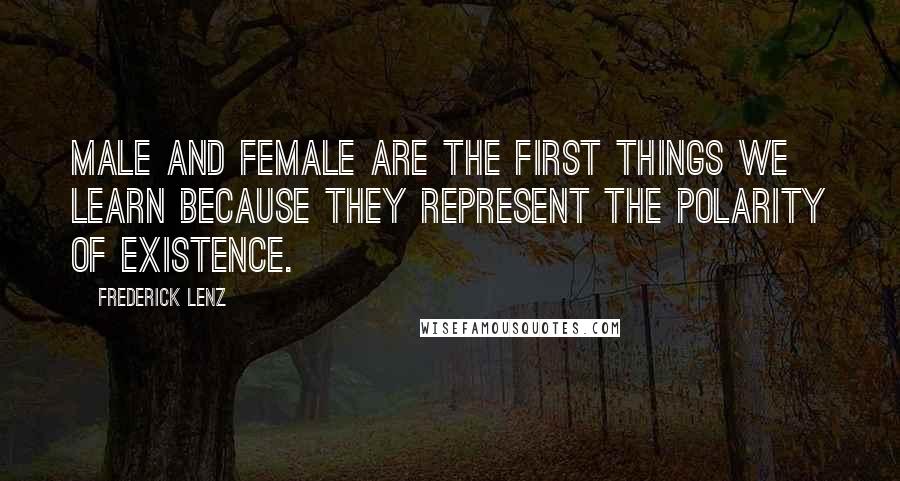 Frederick Lenz Quotes: Male and female are the first things we learn because they represent the polarity of existence.