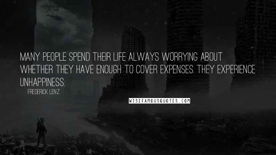 Frederick Lenz Quotes: Many people spend their life always worrying about whether they have enough to cover expenses. They experience unhappiness.