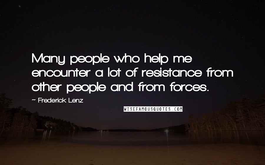 Frederick Lenz Quotes: Many people who help me encounter a lot of resistance from other people and from forces.