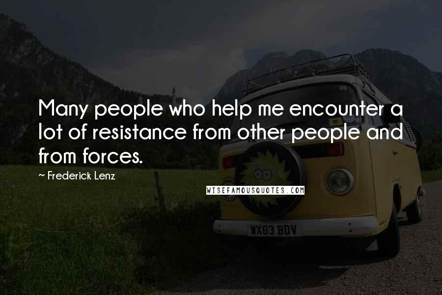 Frederick Lenz Quotes: Many people who help me encounter a lot of resistance from other people and from forces.