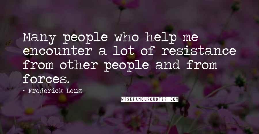 Frederick Lenz Quotes: Many people who help me encounter a lot of resistance from other people and from forces.