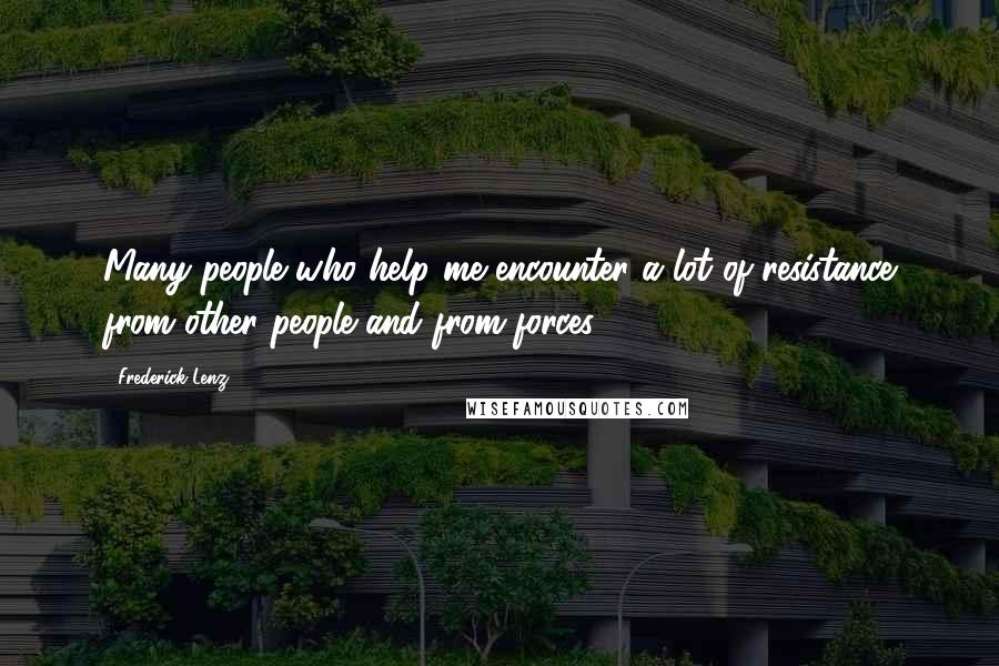 Frederick Lenz Quotes: Many people who help me encounter a lot of resistance from other people and from forces.