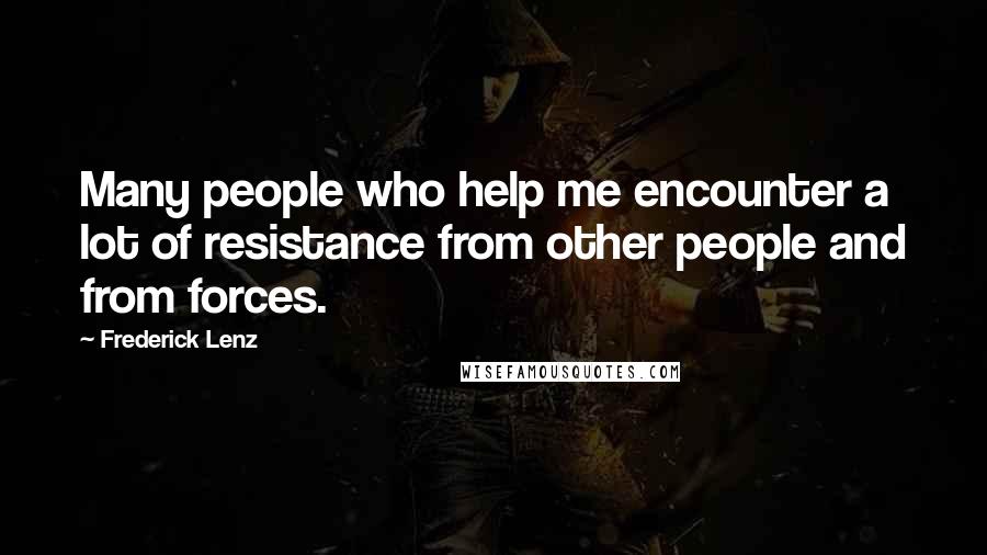 Frederick Lenz Quotes: Many people who help me encounter a lot of resistance from other people and from forces.