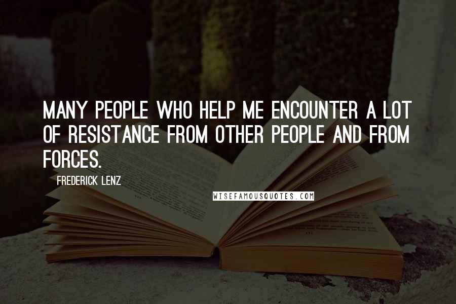 Frederick Lenz Quotes: Many people who help me encounter a lot of resistance from other people and from forces.