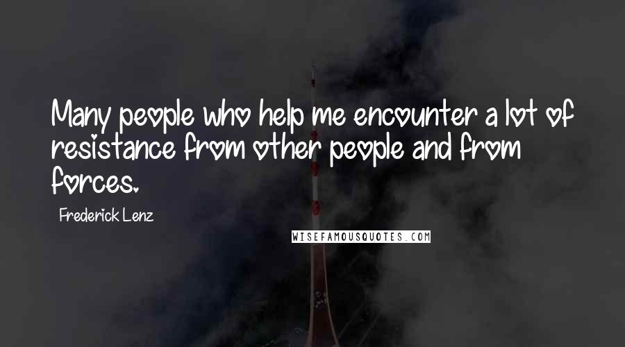 Frederick Lenz Quotes: Many people who help me encounter a lot of resistance from other people and from forces.