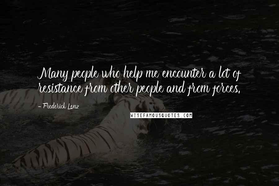 Frederick Lenz Quotes: Many people who help me encounter a lot of resistance from other people and from forces.