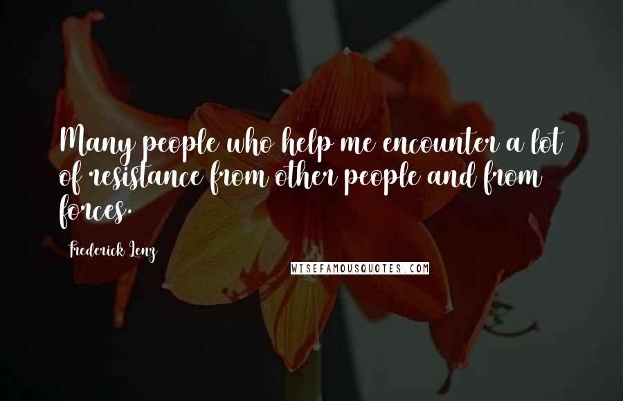 Frederick Lenz Quotes: Many people who help me encounter a lot of resistance from other people and from forces.