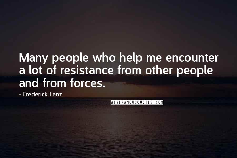 Frederick Lenz Quotes: Many people who help me encounter a lot of resistance from other people and from forces.