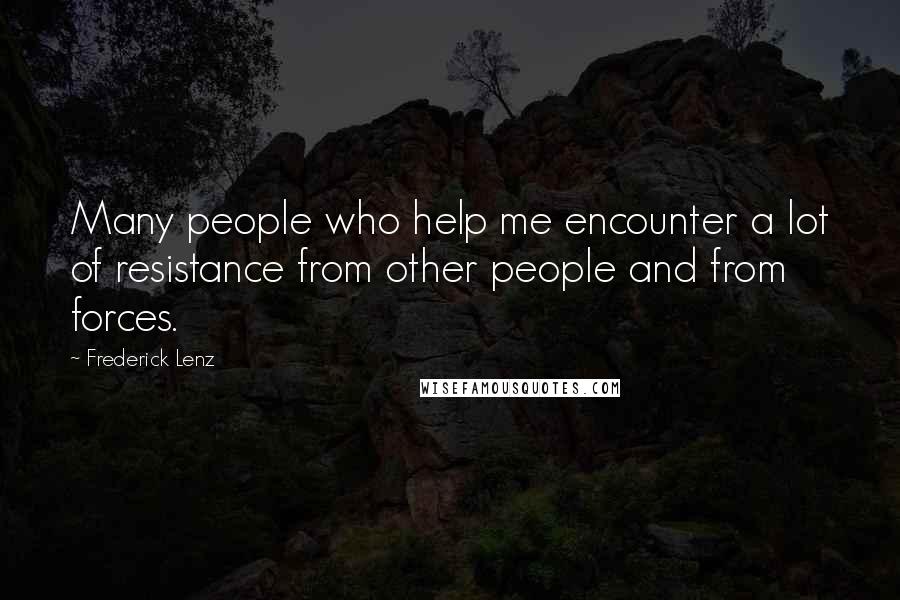 Frederick Lenz Quotes: Many people who help me encounter a lot of resistance from other people and from forces.