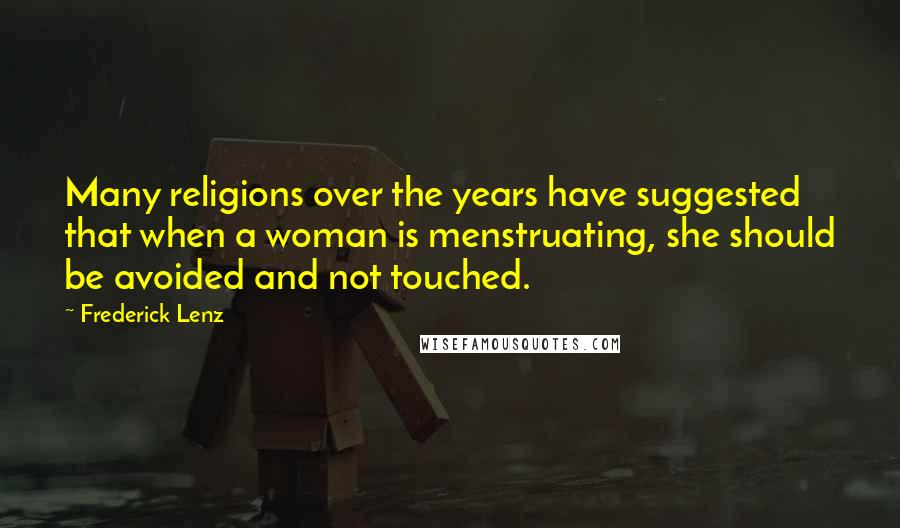 Frederick Lenz Quotes: Many religions over the years have suggested that when a woman is menstruating, she should be avoided and not touched.