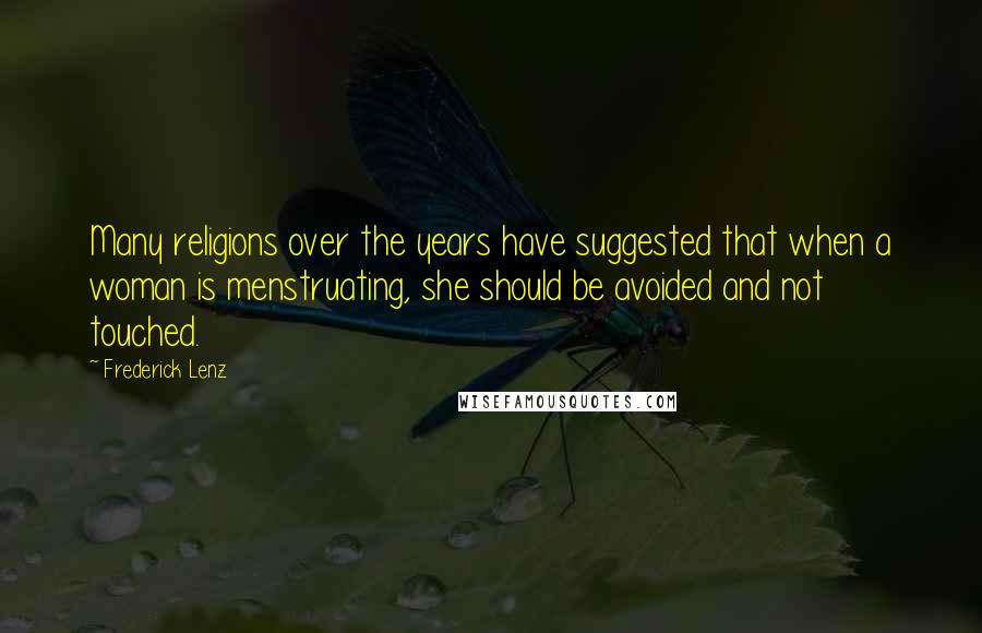 Frederick Lenz Quotes: Many religions over the years have suggested that when a woman is menstruating, she should be avoided and not touched.