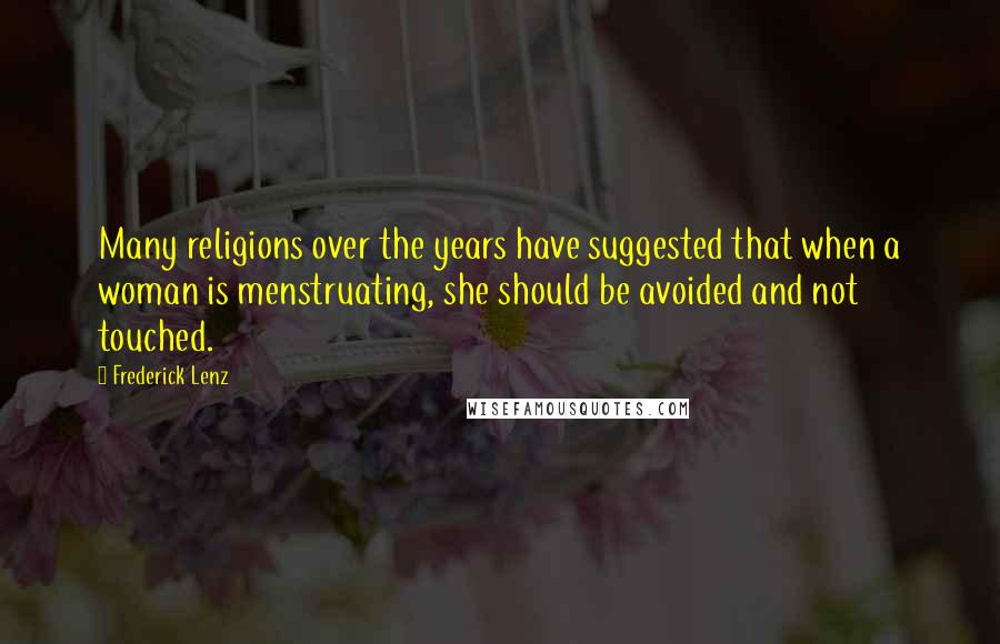 Frederick Lenz Quotes: Many religions over the years have suggested that when a woman is menstruating, she should be avoided and not touched.
