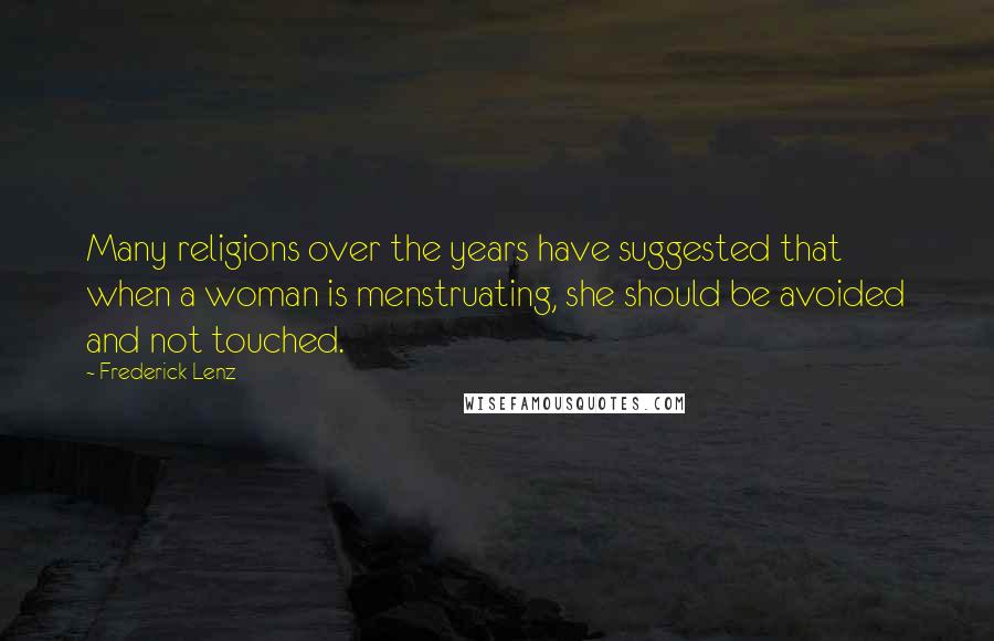 Frederick Lenz Quotes: Many religions over the years have suggested that when a woman is menstruating, she should be avoided and not touched.
