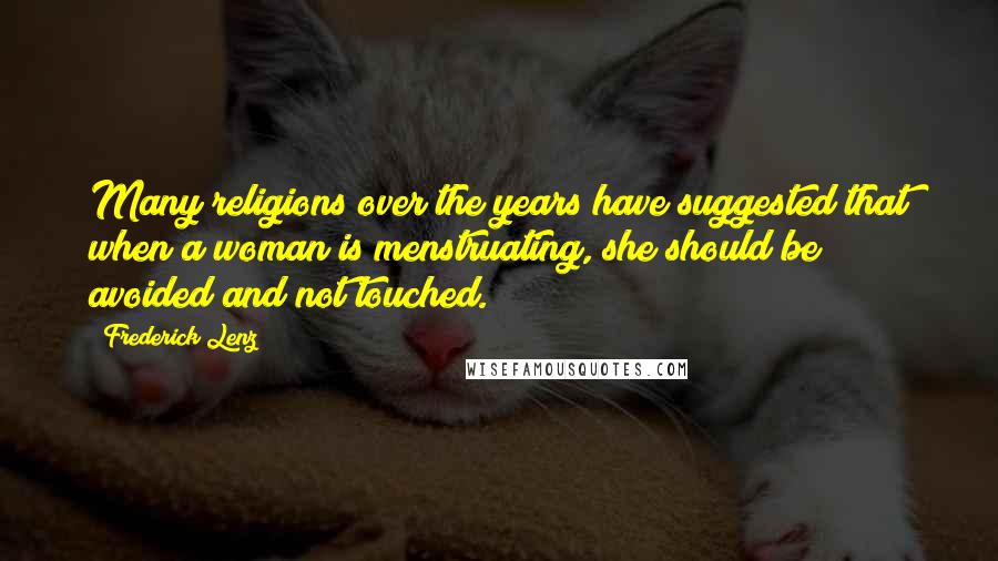 Frederick Lenz Quotes: Many religions over the years have suggested that when a woman is menstruating, she should be avoided and not touched.