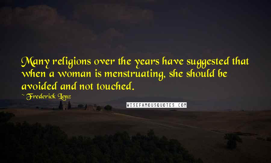 Frederick Lenz Quotes: Many religions over the years have suggested that when a woman is menstruating, she should be avoided and not touched.