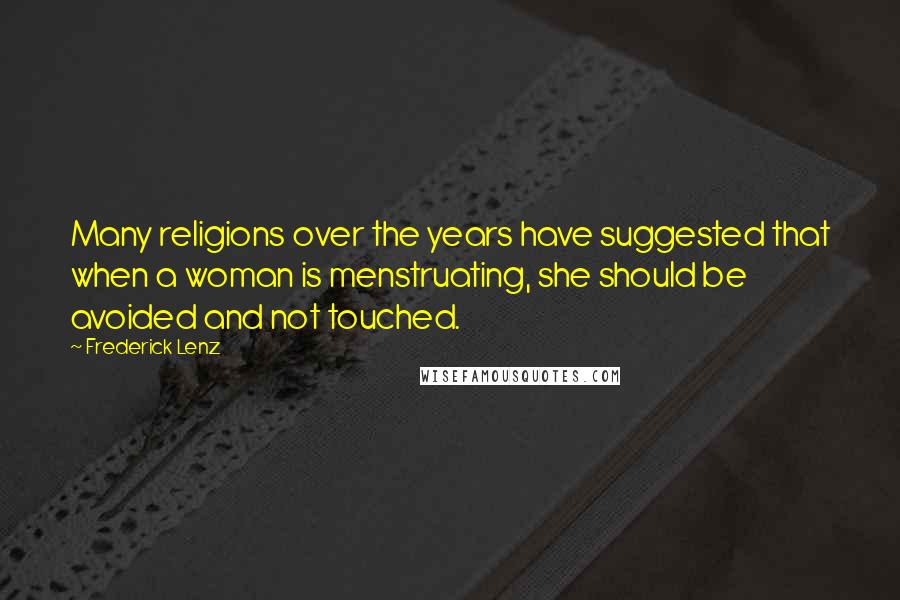 Frederick Lenz Quotes: Many religions over the years have suggested that when a woman is menstruating, she should be avoided and not touched.
