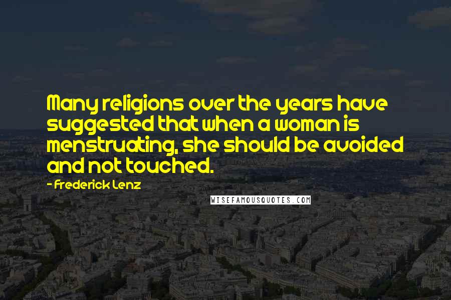 Frederick Lenz Quotes: Many religions over the years have suggested that when a woman is menstruating, she should be avoided and not touched.