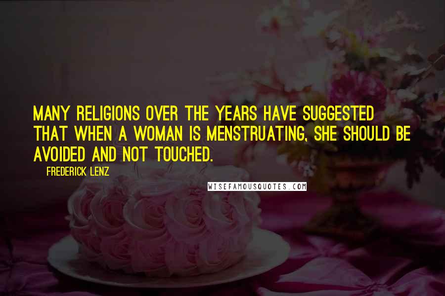 Frederick Lenz Quotes: Many religions over the years have suggested that when a woman is menstruating, she should be avoided and not touched.