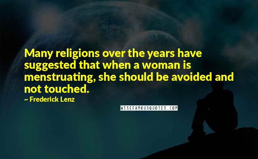 Frederick Lenz Quotes: Many religions over the years have suggested that when a woman is menstruating, she should be avoided and not touched.