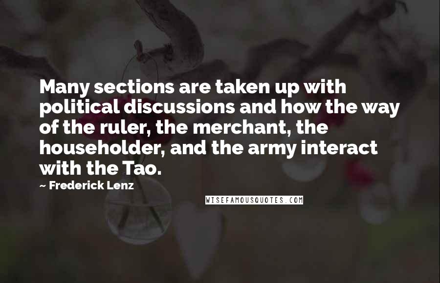 Frederick Lenz Quotes: Many sections are taken up with political discussions and how the way of the ruler, the merchant, the householder, and the army interact with the Tao.