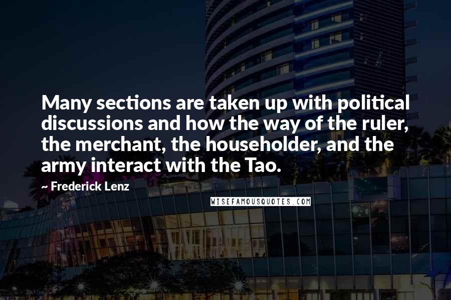 Frederick Lenz Quotes: Many sections are taken up with political discussions and how the way of the ruler, the merchant, the householder, and the army interact with the Tao.