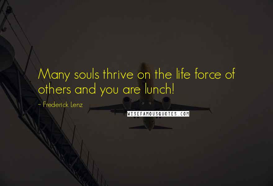 Frederick Lenz Quotes: Many souls thrive on the life force of others and you are lunch!