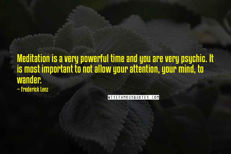 Frederick Lenz Quotes: Meditation is a very powerful time and you are very psychic. It is most important to not allow your attention, your mind, to wander.